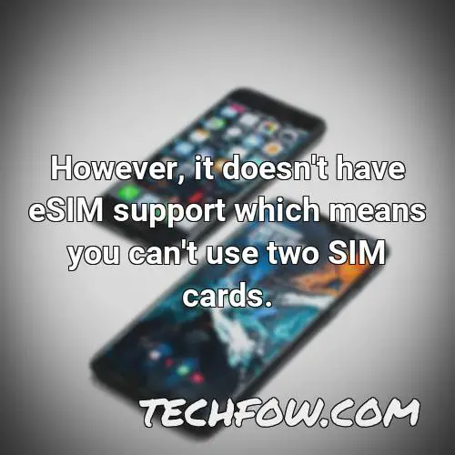 however it doesn t have esim support which means you can t use two sim cards