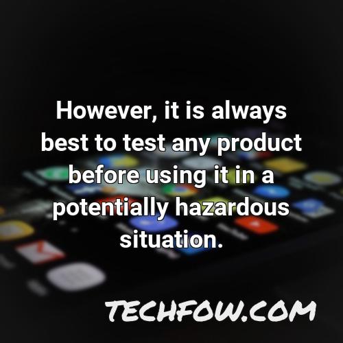 however it is always best to test any product before using it in a potentially hazardous situation