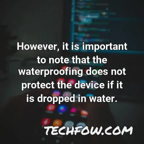 however it is important to note that the waterproofing does not protect the device if it is dropped in water
