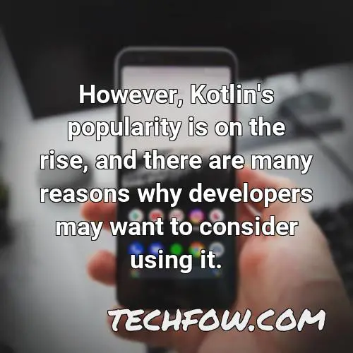 however kotlin s popularity is on the rise and there are many reasons why developers may want to consider using it