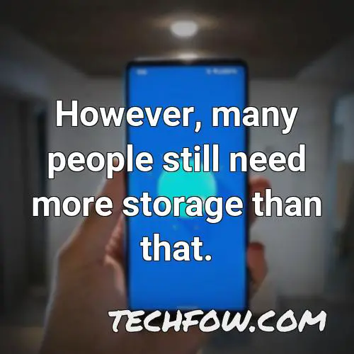 however many people still need more storage than that