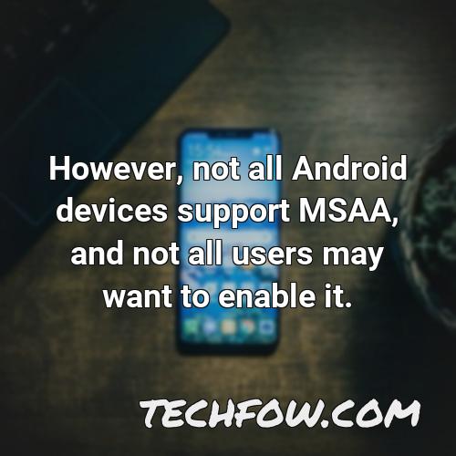 however not all android devices support msaa and not all users may want to enable it