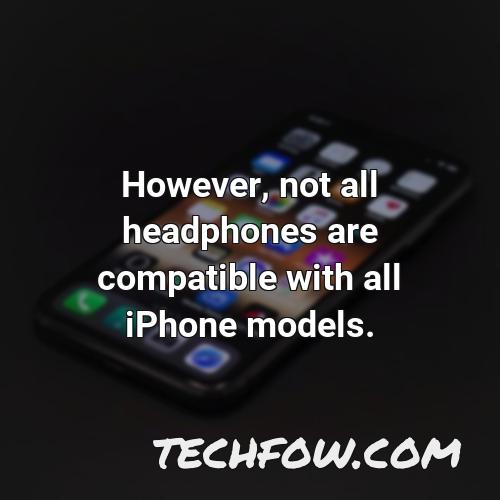 however not all headphones are compatible with all iphone models