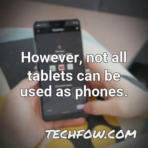 however not all tablets can be used as phones