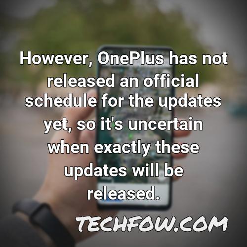 however oneplus has not released an official schedule for the updates yet so it s uncertain when exactly these updates will be released