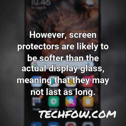 however screen protectors are likely to be softer than the actual display glass meaning that they may not last as long