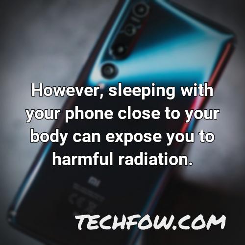 however sleeping with your phone close to your body can expose you to harmful radiation