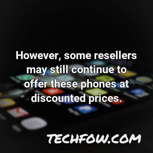 however some resellers may still continue to offer these phones at discounted prices