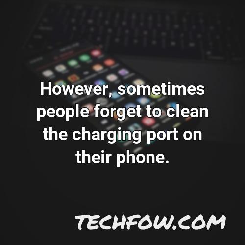 however sometimes people forget to clean the charging port on their phone