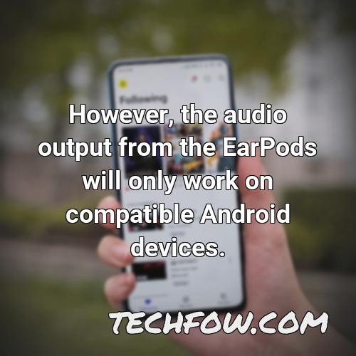 however the audio output from the earpods will only work on compatible android devices