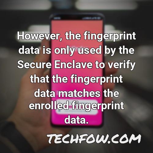 however the fingerprint data is only used by the secure enclave to verify that the fingerprint data matches the enrolled fingerprint data
