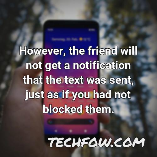 however the friend will not get a notification that the text was sent just as if you had not blocked them