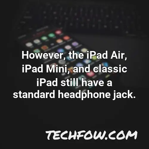 however the ipad air ipad mini and classic ipad still have a standard headphone jack