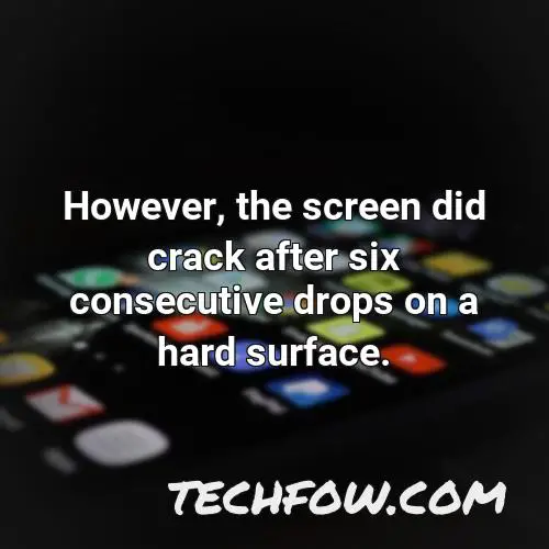 however the screen did crack after six consecutive drops on a hard surface