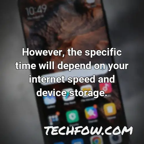 however the specific time will depend on your internet speed and device storage