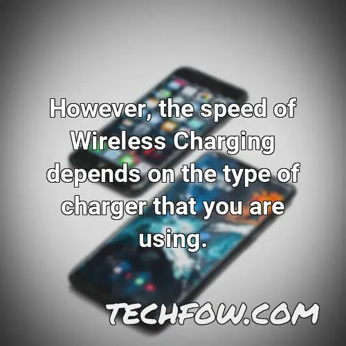 however the speed of wireless charging depends on the type of charger that you are using