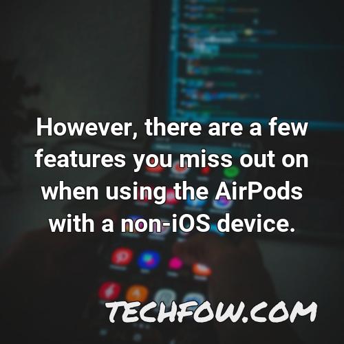 however there are a few features you miss out on when using the airpods with a non ios device