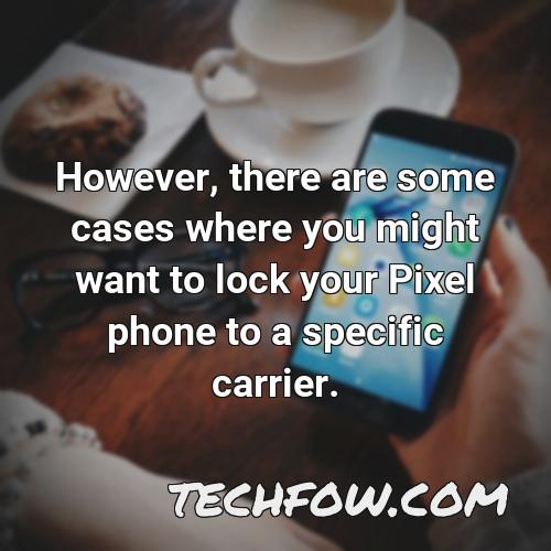 however there are some cases where you might want to lock your pixel phone to a specific carrier