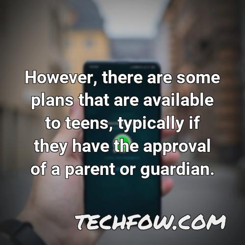however there are some plans that are available to teens typically if they have the approval of a parent or guardian