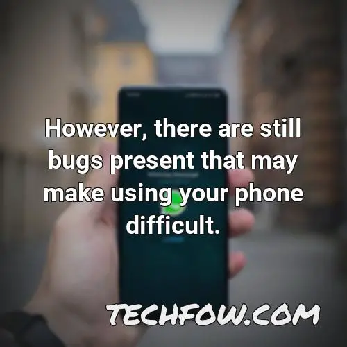 however there are still bugs present that may make using your phone difficult