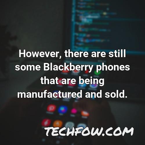 however there are still some blackberry phones that are being manufactured and sold