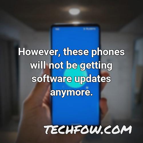 however these phones will not be getting software updates anymore