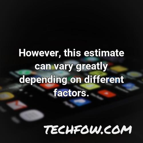 however this estimate can vary greatly depending on different factors