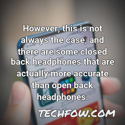 however this is not always the case and there are some closed back headphones that are actually more accurate than open back headphones