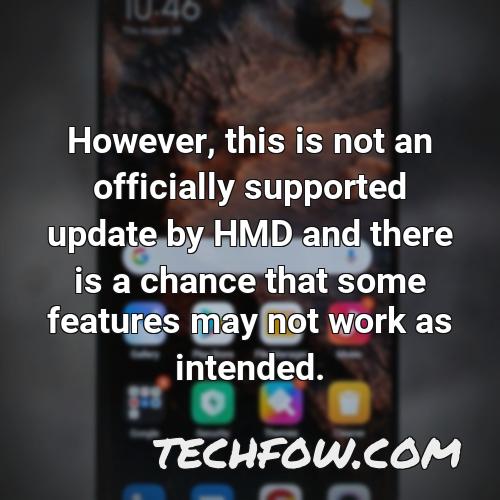 however this is not an officially supported update by hmd and there is a chance that some features may not work as intended
