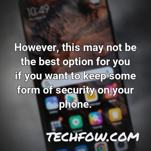 however this may not be the best option for you if you want to keep some form of security on your phone