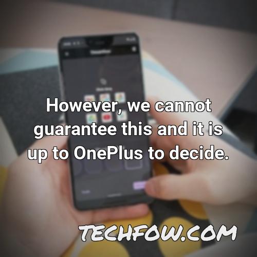 however we cannot guarantee this and it is up to oneplus to decide