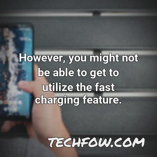 however you might not be able to get to utilize the fast charging feature