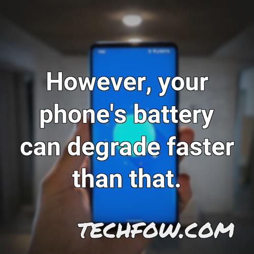 however your phone s battery can degrade faster than that