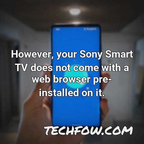 however your sony smart tv does not come with a web browser pre installed on it