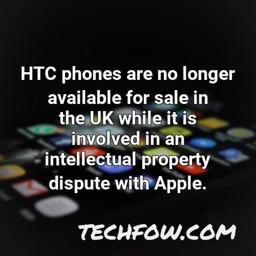 htc phones are no longer available for sale in the uk while it is involved in an intellectual property dispute with apple