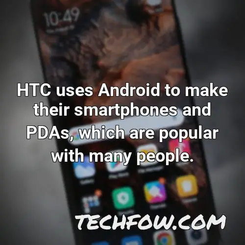 htc uses android to make their smartphones and pdas which are popular with many people