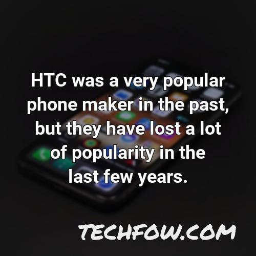 htc was a very popular phone maker in the past but they have lost a lot of popularity in the last few years