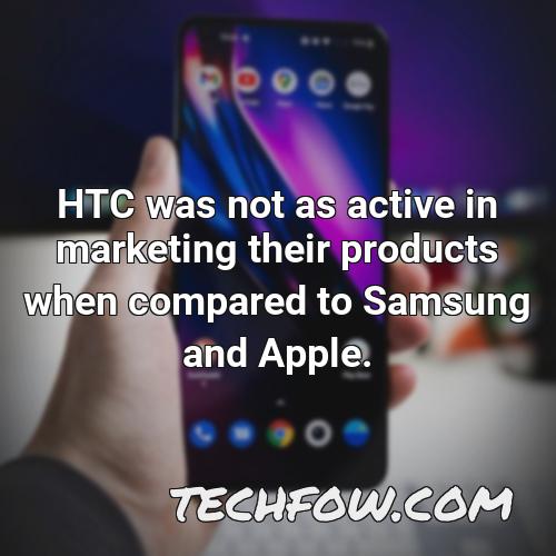 htc was not as active in marketing their products when compared to samsung and apple