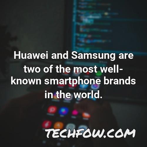 huawei and samsung are two of the most well known smartphone brands in the world