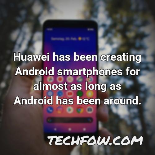 huawei has been creating android smartphones for almost as long as android has been around
