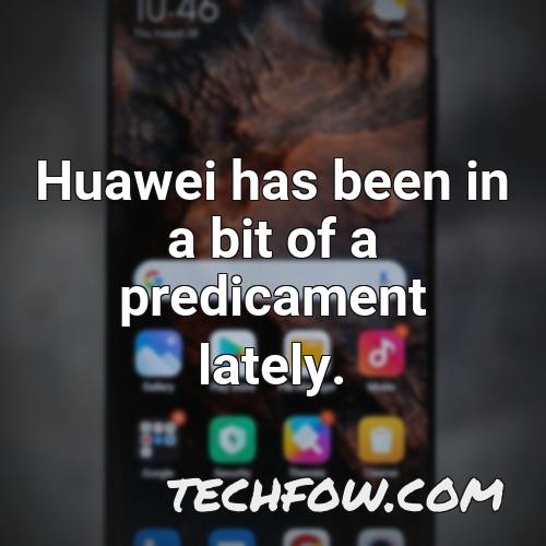 huawei has been in a bit of a predicament lately
