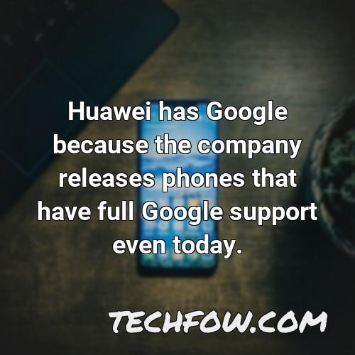 huawei has google because the company releases phones that have full google support even today