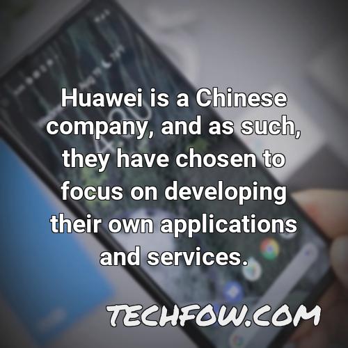 huawei is a chinese company and as such they have chosen to focus on developing their own applications and services