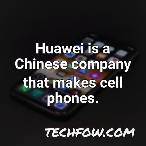 huawei is a chinese company that makes cell phones