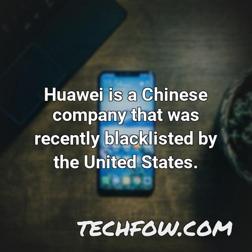 huawei is a chinese company that was recently blacklisted by the united states