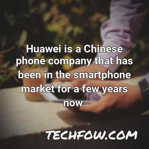 huawei is a chinese phone company that has been in the smartphone market for a few years now