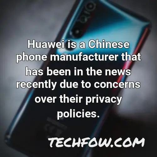 huawei is a chinese phone manufacturer that has been in the news recently due to concerns over their privacy policies