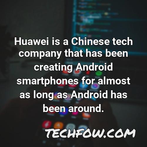 huawei is a chinese tech company that has been creating android smartphones for almost as long as android has been around