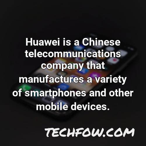 huawei is a chinese telecommunications company that manufactures a variety of smartphones and other mobile devices