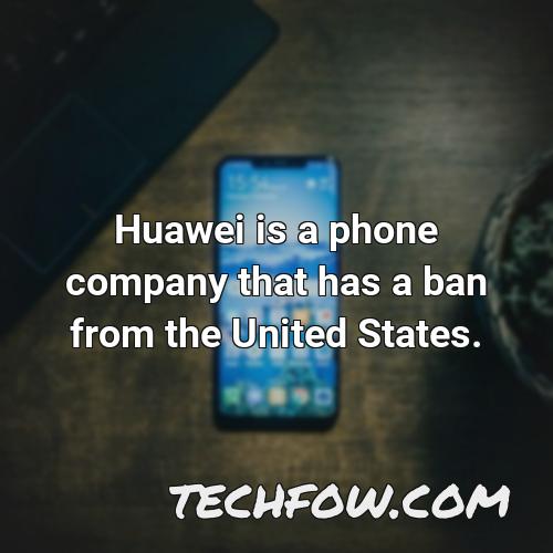 huawei is a phone company that has a ban from the united states